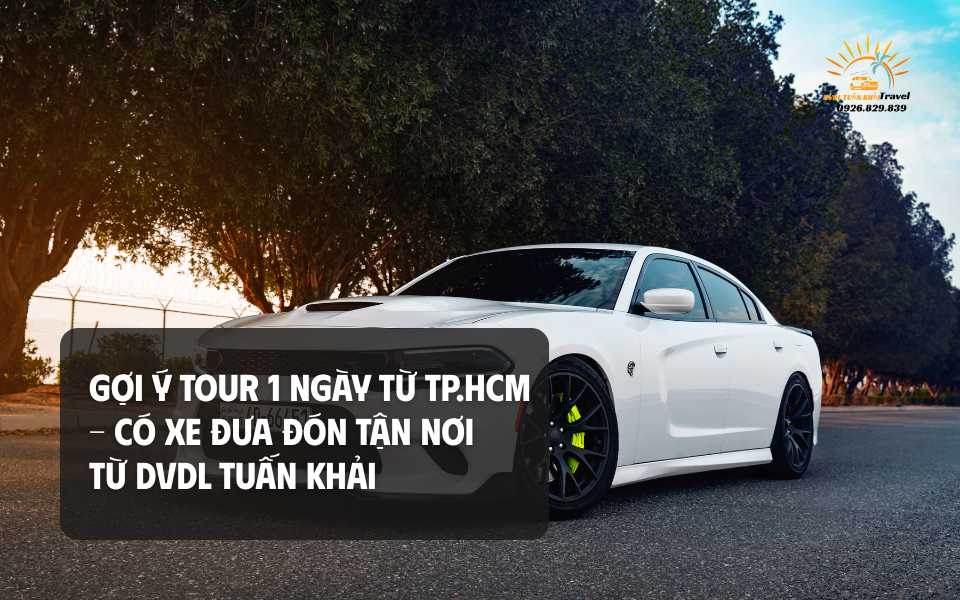 Gợi ý Tour 1 Ngày Từ TP.HCM – Có Xe Đưa Đón Tận Nơi