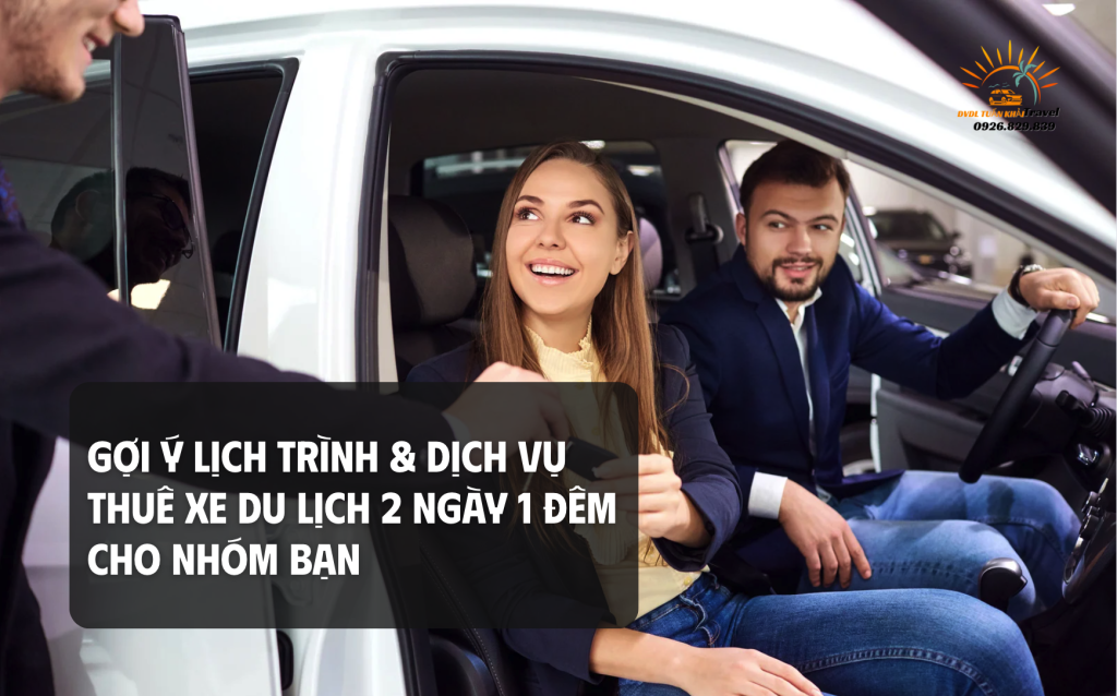 Gợi Ý Lịch Trình & Dịch Vụ Thuê Xe Du Lịch 2 Ngày 1 Đêm Cho Nhóm Bạn